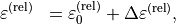 \begin{eqnarray*}
\TField{\varepsilon}^{(\mathrm{rel})} & =  \TField{\varepsilon}^{(\mathrm{rel})}_{0} + \Delta \TField{\varepsilon}^{(\mathrm{rel})},
\end{eqnarray*}