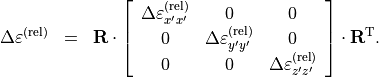 \begin{eqnarray*}
\Delta \TField{\varepsilon}^{(\mathrm{rel})} & = & \TField{R} \cdot \left [ \begin{array}{ccc}
             \Delta \TField{\varepsilon}^{(\mathrm{rel})}_{x'x'} & 0 & 0 \\
             0 & \Delta \TField{\varepsilon}^{(\mathrm{rel})}_{y'y'} & 0 \\
             0 & 0 & \Delta \TField{\varepsilon}^{(\mathrm{rel})}_{z'z'}
             \end{array} \right] \cdot \TField{R}^{\mathrm{T}}.
\end{eqnarray*}