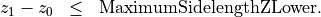 \begin{eqnarray*}
z_{1}-z_{0} & \leq & \mathrm{MaximumSidelengthZLower}.
\end{eqnarray*}