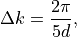 \begin{eqnarray*}
\Delta k = \frac{2\pi}{5d},
\end{eqnarray*}