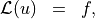 \begin{eqnarray*}
   \mathcal{L} (u)    & = & f,
\end{eqnarray*}