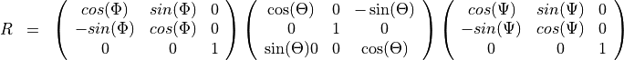 \begin{eqnarray*}
R & = &
\left (
\begin{array}{ccc}
 cos(\Phi) & sin(\Phi) & 0 \\
 -sin(\Phi) & cos(\Phi) & 0 \\
 0 & 0 & 1  \\
\end{array}
\right )
\left (
   \begin{array}{ccc}
   \cos(\Theta) & 0 & -\sin(\Theta) \\
 0 & 1 & 0 \\
 \sin(\Theta)0 & 0 & \cos(\Theta)  \\
\end{array}
\right)
 \left (
\begin{array}{ccc}
 cos(\Psi) & sin(\Psi) & 0 \\
 -sin(\Psi) & cos(\Psi) & 0 \\
 0 & 0 & 1  \\
\end{array}
\right )
\end{eqnarray*}