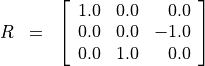 \begin{eqnarray*}
R & = &
\left [
\begin{array}{rrr}
 1.0 & 0.0 & 0.0 \\
 0.0 & 0.0 & -1.0 \\
 0.0 & 1.0 & 0.0  \\
\end{array}
\right ]
\end{eqnarray*}