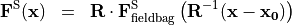 \begin{eqnarray*}
\VField{F}^{\mathrm{S}} (\pvec{x}) & = &  \void{\TField{R}}  {\VField{F}^{\mathrm{S}}_{\mathrm{fieldbag}}} \clear{\TField{R}}  \left( \TField{R}^{-1} ( \pvec{x}-\pvec{x_0} ) \right)
\end{eqnarray*}