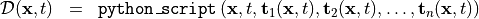 \begin{eqnarray*}
\mathcal{D} (\pvec{x}, t) & = &  {\tt{python\_script}} \left( \pvec{x}, t, \TField{t}_1(\pvec{x}, t), \TField{t}_2(\pvec{x}, t), \dots, \TField{t}_n(\pvec{x}, t) \right)
\end{eqnarray*}