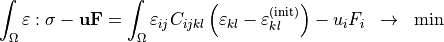 \begin{eqnarray*}
\int_{\Omega} \TField{\varepsilon} : \TField{\sigma} - \VField{u} \VField{F} = \int_{\Omega} \varepsilon_{ij} C_{ijkl} \left ( \varepsilon_{kl}-\varepsilon_{kl}^{(\init)} \right ) -u_i F_i & \rightarrow & \min
\end{eqnarray*}