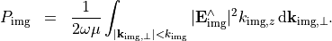 \begin{eqnarray*}
P_{\mathrm{img}} & = &  \frac{1}{2\omega\mu}  \int_{|\pvec{k}_{\mathrm{img}, \perp}|<k_{\mathrm{img}}} |\VField{E}_{\mathrm{img}}^{\wedge}|^2 k_{\mathrm{img}, z}\, \dd{\pvec{k}_{\mathrm{img}, \perp}}.
\end{eqnarray*}