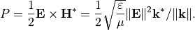 \begin{eqnarray*}
P = \frac{1}{2} \pvec{E} \times \pvec{H}^{*} = \frac{1}{2} \sqrt{\frac{\varepsilon}{\mu}} \|\pvec{E}\|^2 \pvec{k}^{*}/\|\pvec{k}\|.
\end{eqnarray*}