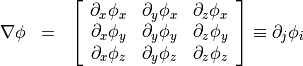 \begin{eqnarray*}
\nabla \VField{\phi} & = & \left [
 \begin{array}{ccc}
 \partial_x \phi_x & \partial_y \phi_x & \partial_z \phi_x \\
 \partial_x \phi_y & \partial_y \phi_y & \partial_z \phi_y \\
 \partial_x \phi_z & \partial_y \phi_z & \partial_z \phi_z \\
 \end{array}
 \right ] \equiv \partial_j \phi_i
\end{eqnarray*}